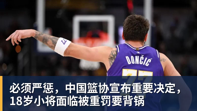 好博体育必须严惩，中国篮协宣布重要决定，18岁小将面临被重罚要背锅